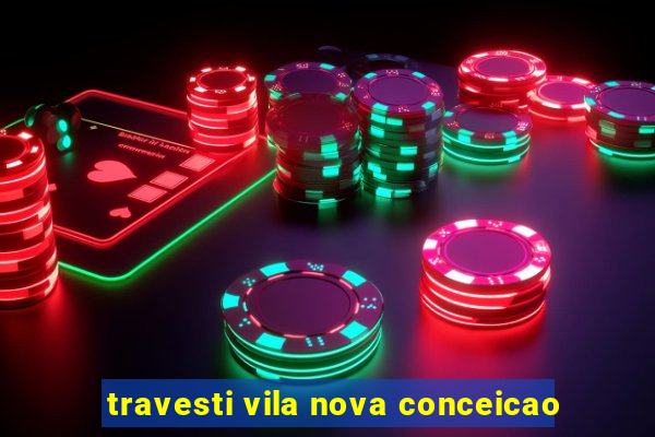 travesti vila nova conceicao